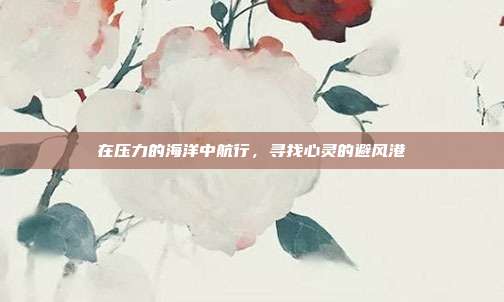 在压力的海洋中航行,寻找心灵的避风港