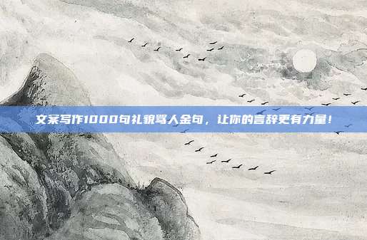文案写作1000句礼貌骂人金句，让你的言辞更有力量！