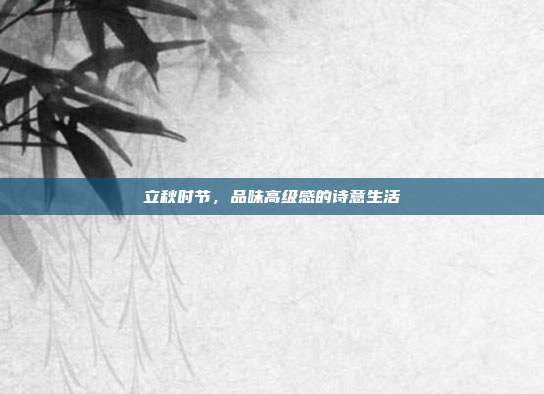 立秋时节,品味高级感的诗意生活