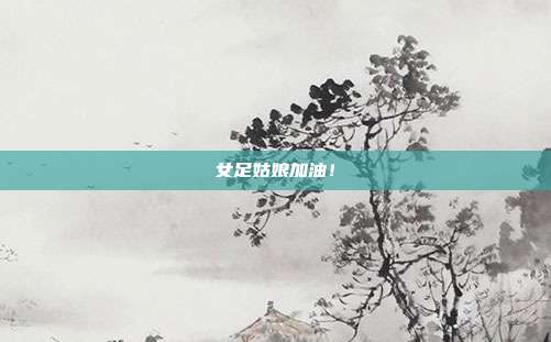 女足姑娘加油！
