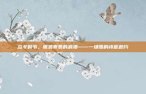 立冬时节，银装素裹的浪漫——一场雪的诗意邀约
