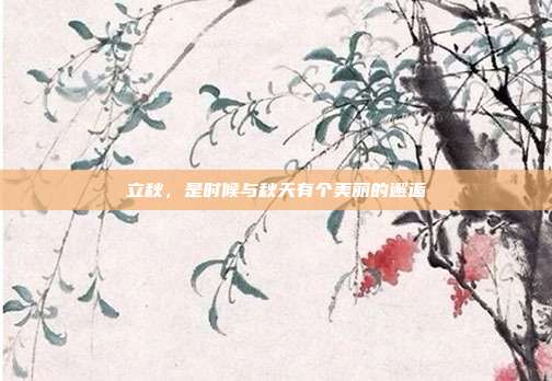 立秋,是时候与秋天有个美丽的邂逅