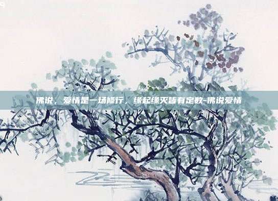 佛说，爱情是一场修行，缘起缘灭皆有定数-佛说爱情