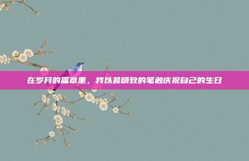 在岁月的篇章里,我以最精致的笔触庆祝自己的生日