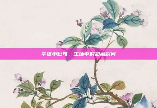 幸福小短句,生活中的甜蜜瞬间