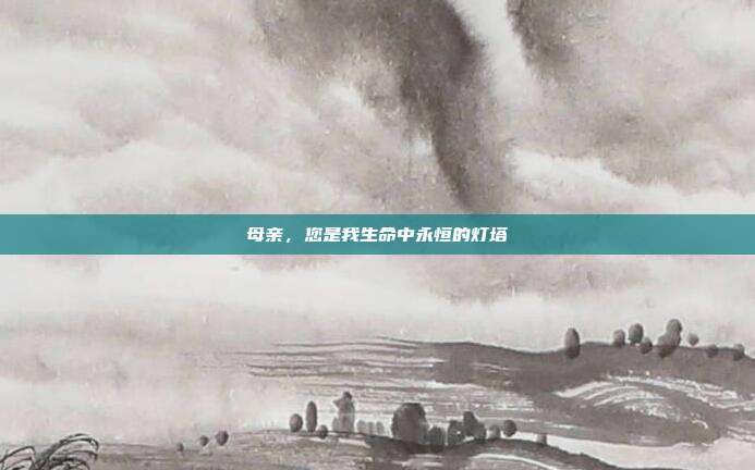 母亲，您是我生命中永恒的灯塔
