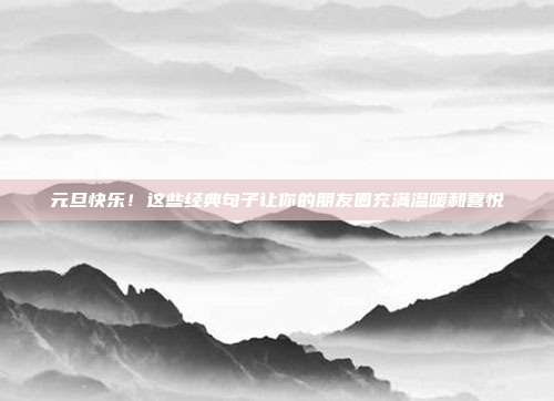 元旦快乐！这些经典句子让你的朋友圈充满温暖和喜悦