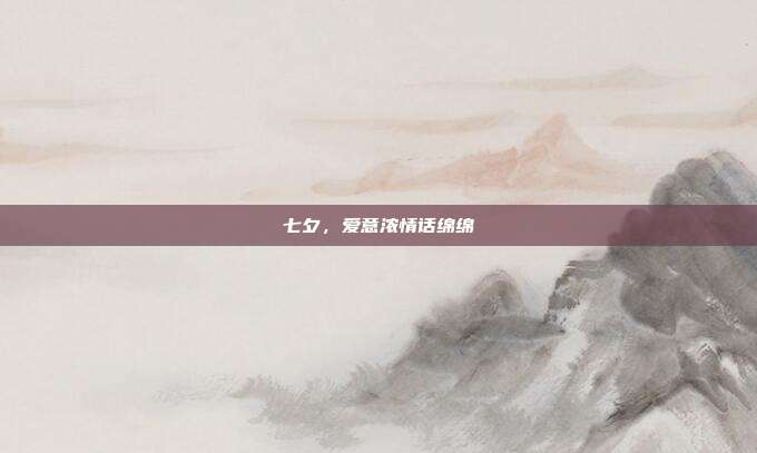七夕,爱意浓情话绵绵