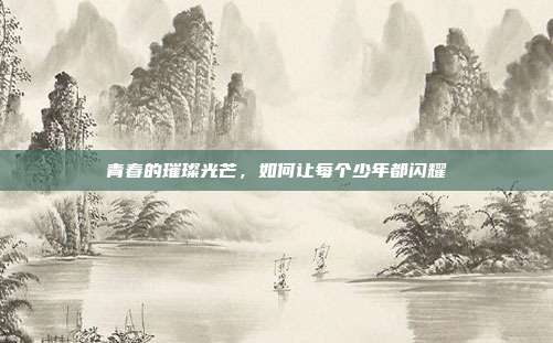 青春的璀璨光芒,如何让每个少年都闪耀