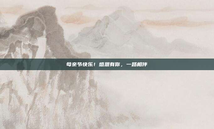 母亲节快乐!感恩有你,一路相伴