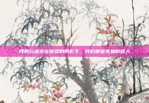 网抑云语录在键盘的阴影下，我们都是孤独的旅人