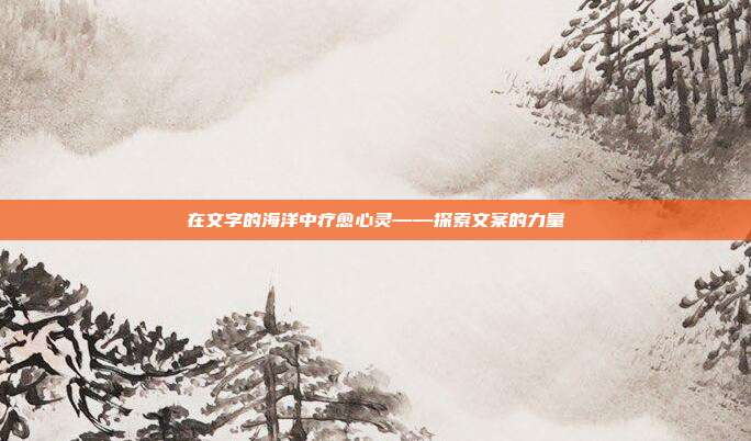 在文字的海洋中疗愈心灵——探索文案的力量