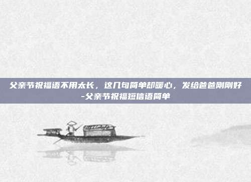 父亲节祝福语不用太长，这几句简单却暖心，发给爸爸刚刚好-父亲节祝福短信语简单