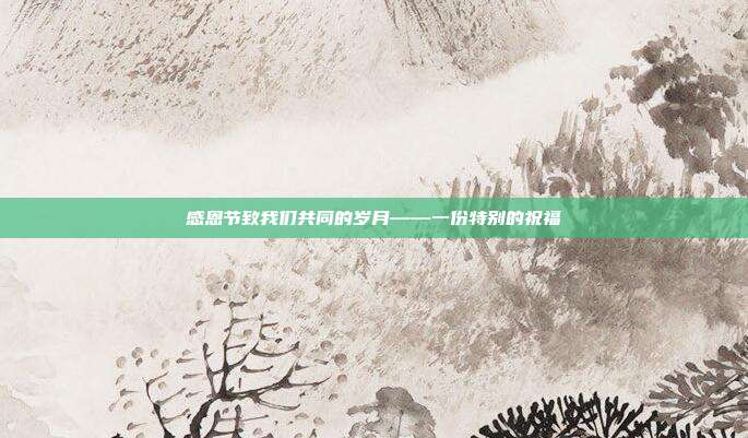 感恩节致我们共同的岁月——一份特别的祝福