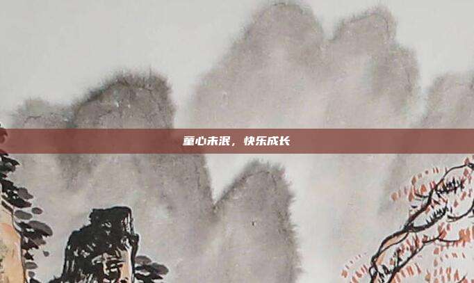 童心未泯,快乐成长