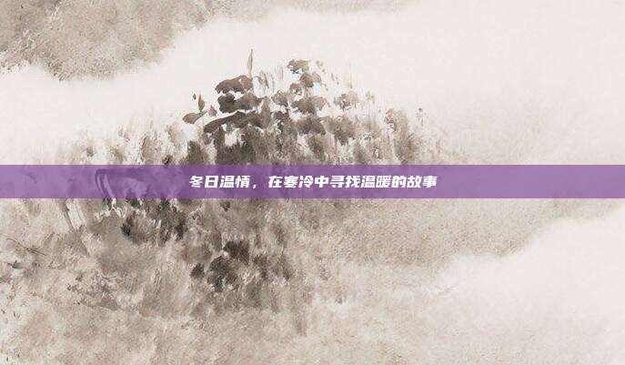 冬日温情,在寒冷中寻找温暖的故事