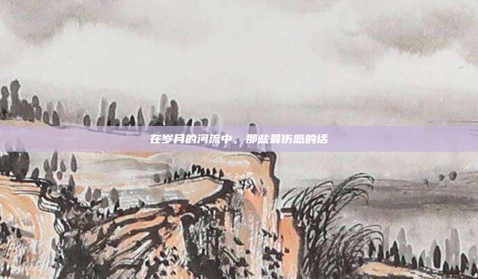 在岁月的河流中，那些最伤感的话