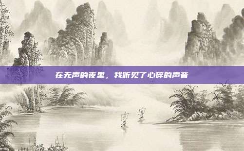 在无声的夜里，我听见了心碎的声音