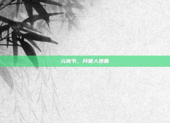 元宵节,月圆人团圆