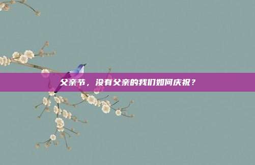 父亲节,没有父亲的我们如何庆祝?