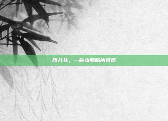 腊八节,一碗热腾腾的祝福