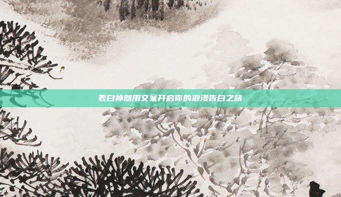 表白神器用文案开启你的浪漫告白之旅