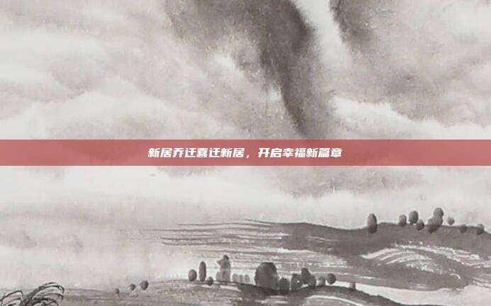 新居乔迁喜迁新居，开启幸福新篇章