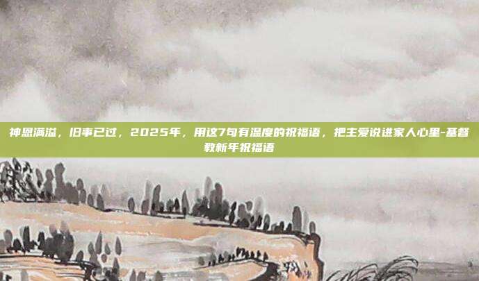 神恩满溢，旧事已过，2025年，用这7句有温度的祝福语，把主爱说进家人心里-基督教新年祝福语
