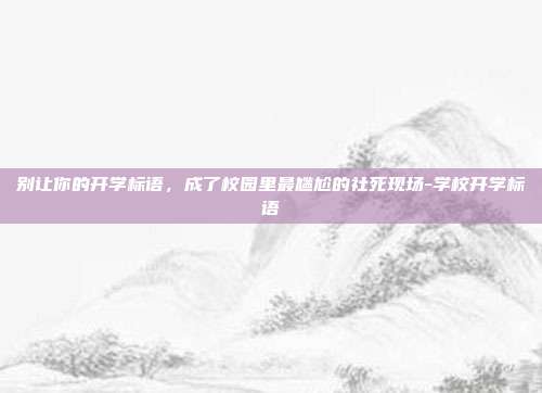 别让你的开学标语，成了校园里最尴尬的社死现场-学校开学标语