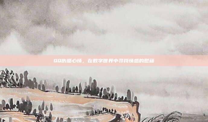 QQ伤感心情,在数字世界中寻找情感的慰藉
