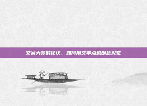 文案大师的秘诀，如何用文字点燃创意火花