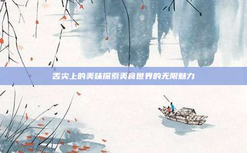 舌尖上的美味探索美食世界的无限魅力