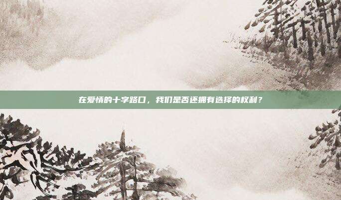 在爱情的十字路口,我们是否还拥有选择的权利?