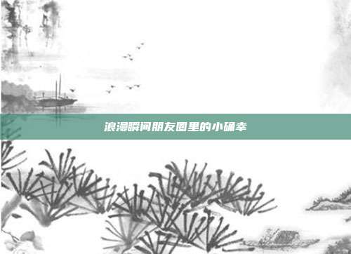 浪漫瞬间朋友圈里的小确幸