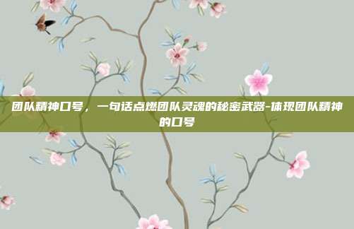 团队精神口号，一句话点燃团队灵魂的秘密武器-体现团队精神的口号