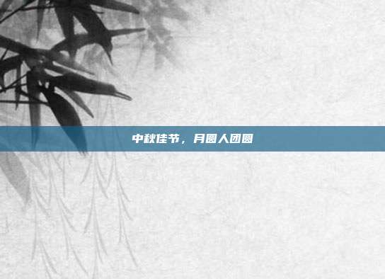 中秋佳节，月圆人团圆