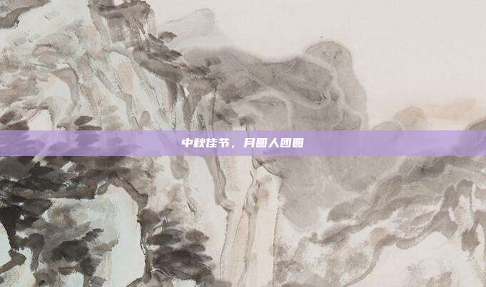 中秋佳节,月圆人团圆