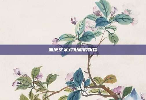 国庆文案对祖国的祝福