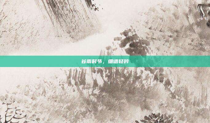 谷雨时节,细语轻吟