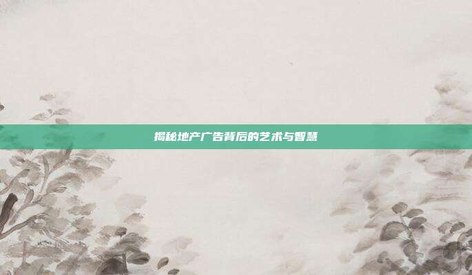 揭秘地产广告背后的艺术与智慧