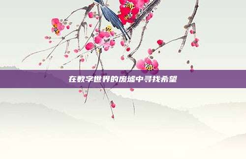 在数字世界的废墟中寻找希望