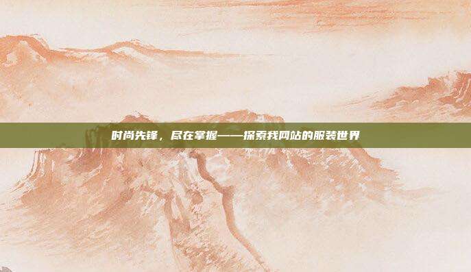 时尚先锋,尽在掌握——探索我网站的服装世界