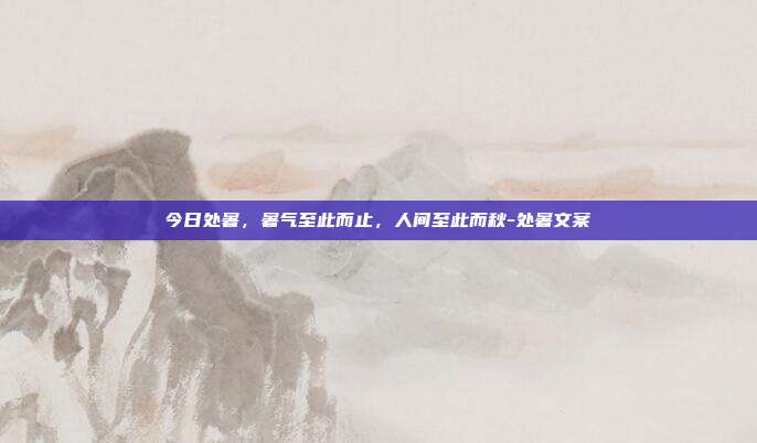 今日处暑，暑气至此而止，人间至此而秋-处暑文案