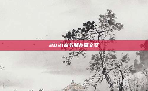 2021春节朋友圈文案