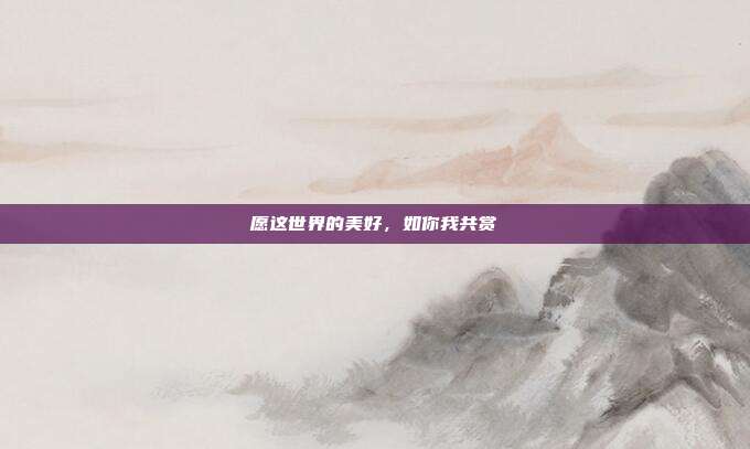 愿这世界的美好,如你我共赏