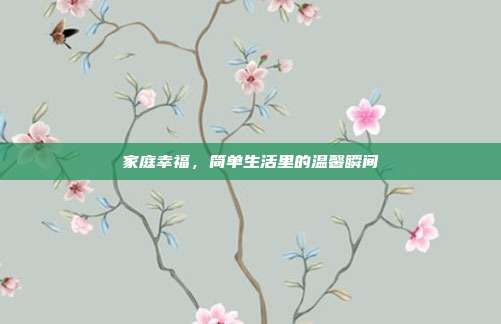 家庭幸福,简单生活里的温馨瞬间
