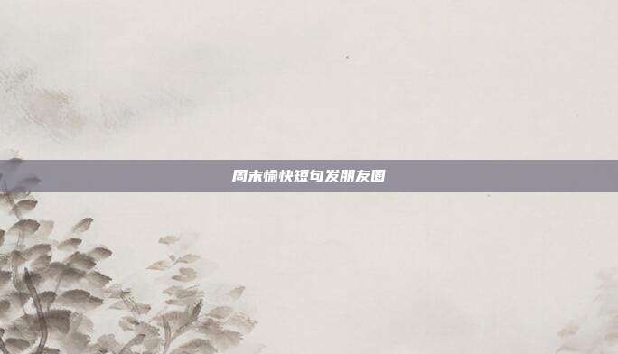 周末愉快短句发朋友圈