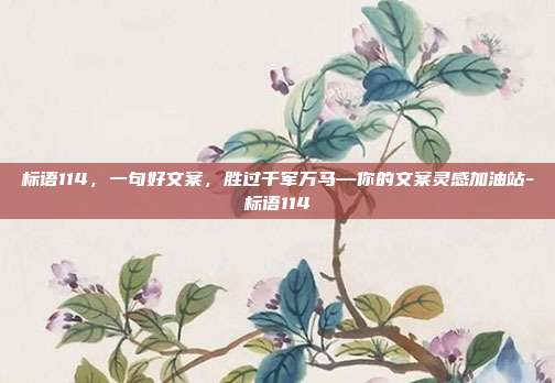 标语114，一句好文案，胜过千军万马—你的文案灵感加油站-标语114