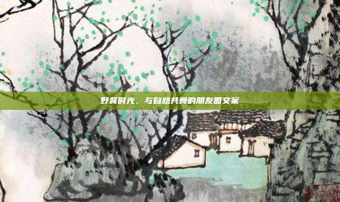 野餐时光,与自然共舞的朋友圈文案