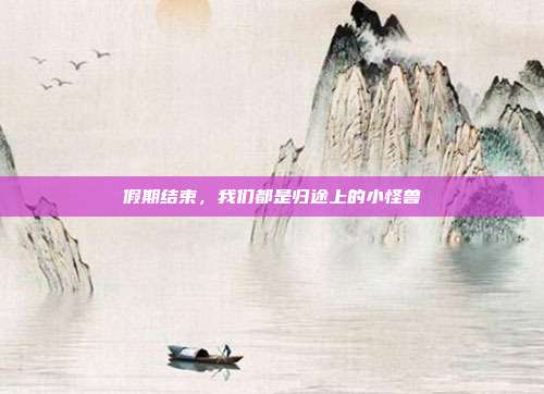 假期结束,我们都是归途上的小怪兽